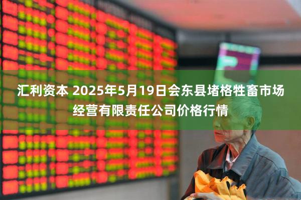 汇利资本 2025年5月19日会东县堵格牲畜市场经营有限责任公司价格行情